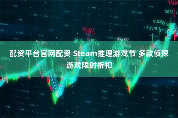 配资平台官网配资 Steam推理游戏节 多款侦探游戏限时折扣