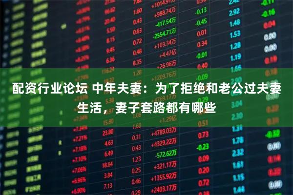 配资行业论坛 中年夫妻：为了拒绝和老公过夫妻生活，妻子套路都有哪些