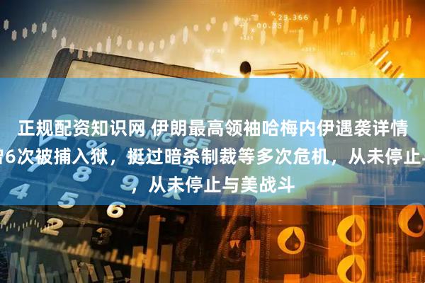 正规配资知识网 伊朗最高领袖哈梅内伊遇袭详情披露，曾6次被捕入狱，挺过暗杀制裁等多次危机，从未停止与美战斗