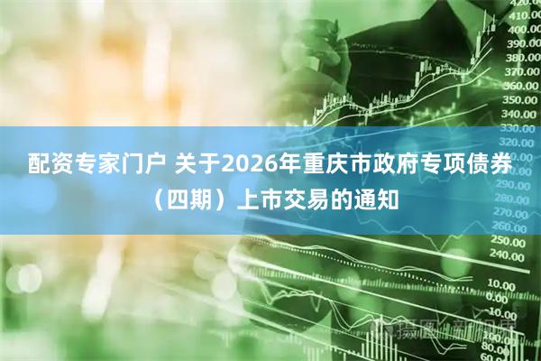 配资专家门户 关于2026年重庆市政府专项债券（四期）上市交易的通知