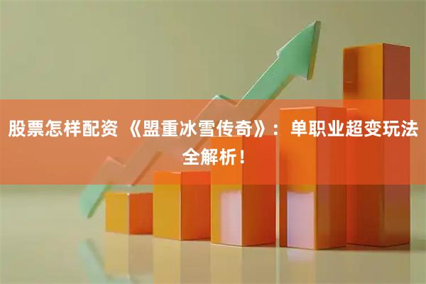 股票怎样配资 《盟重冰雪传奇》:单职业超变玩法全解析!